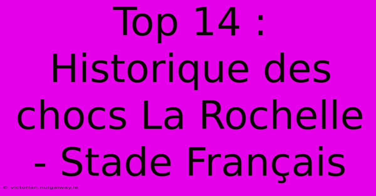 Top 14 : Historique Des Chocs La Rochelle - Stade Français