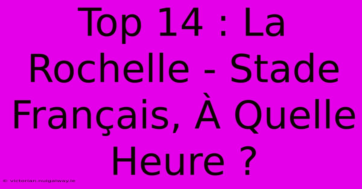 Top 14 : La Rochelle - Stade Français, À Quelle Heure ?