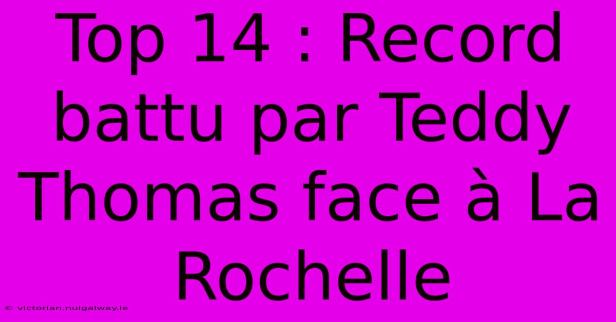 Top 14 : Record Battu Par Teddy Thomas Face À La Rochelle