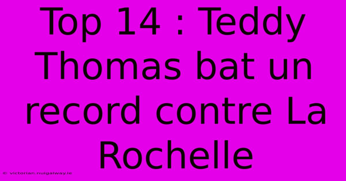 Top 14 : Teddy Thomas Bat Un Record Contre La Rochelle