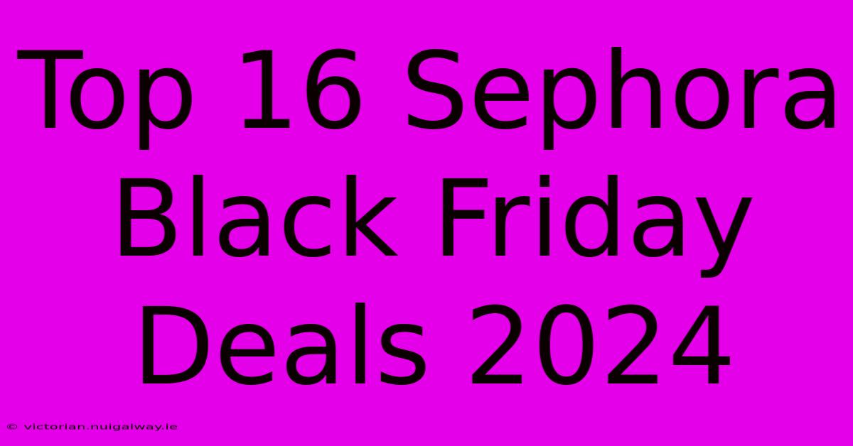 Top 16 Sephora Black Friday Deals 2024