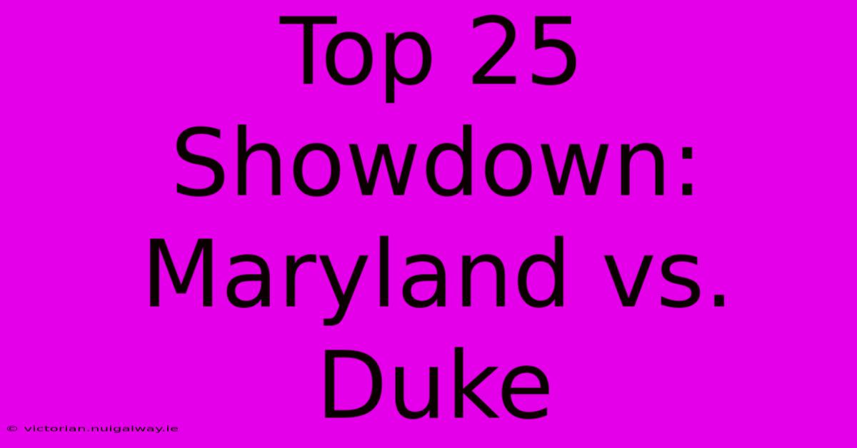 Top 25 Showdown: Maryland Vs. Duke