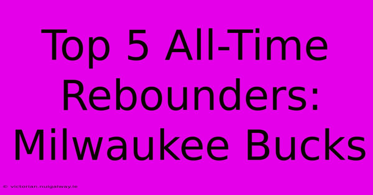 Top 5 All-Time Rebounders: Milwaukee Bucks 