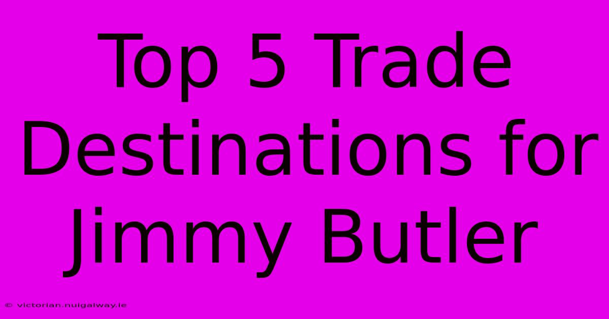 Top 5 Trade Destinations For Jimmy Butler