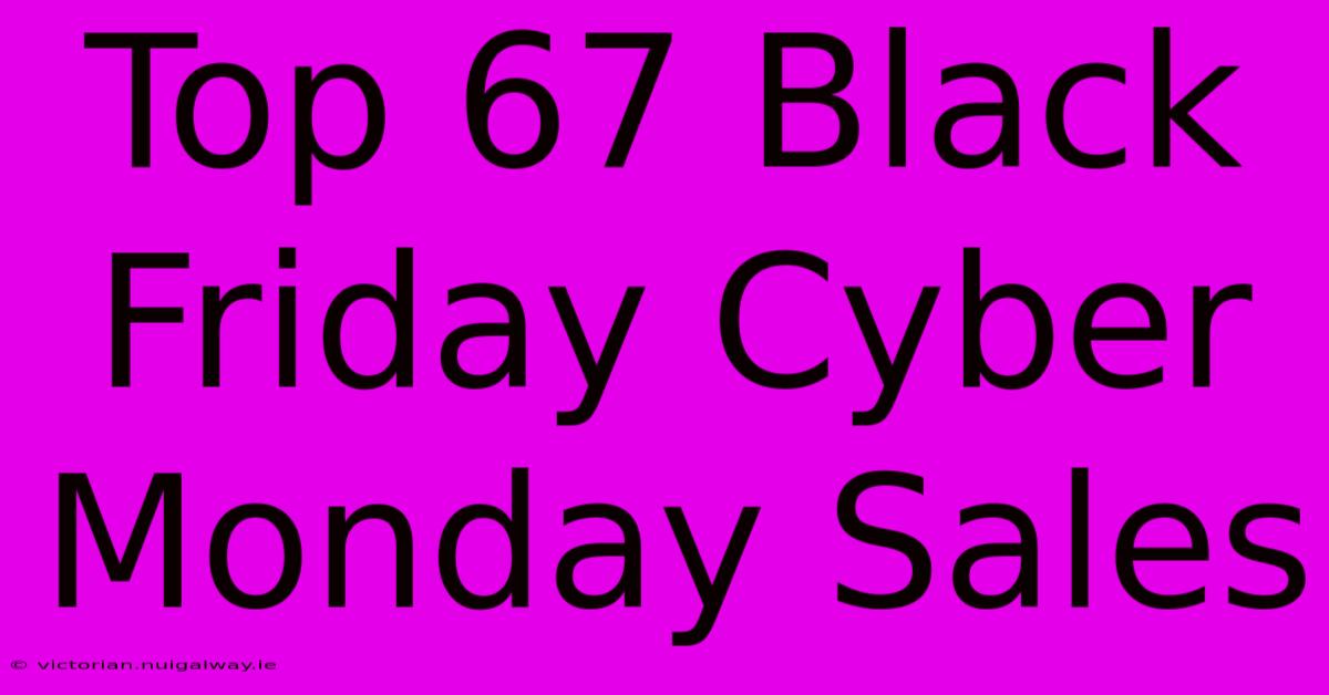 Top 67 Black Friday Cyber Monday Sales