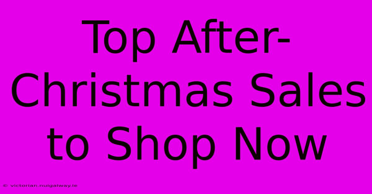 Top After-Christmas Sales To Shop Now