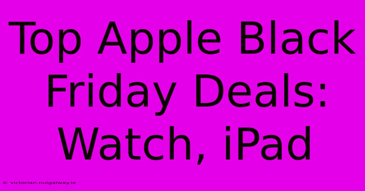 Top Apple Black Friday Deals: Watch, IPad