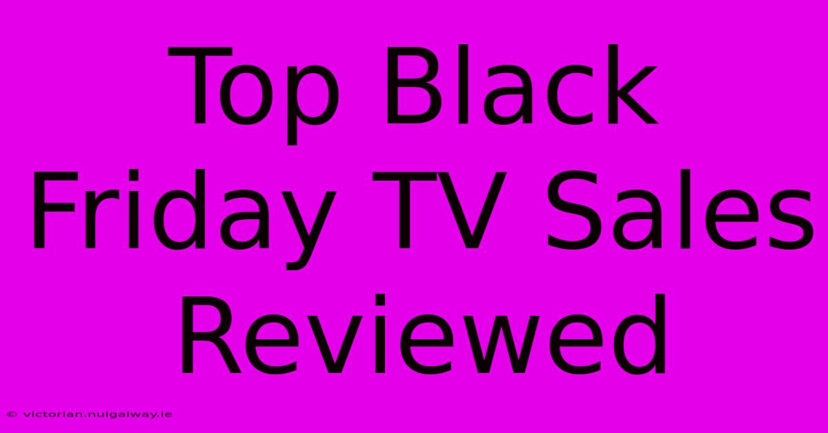 Top Black Friday TV Sales Reviewed