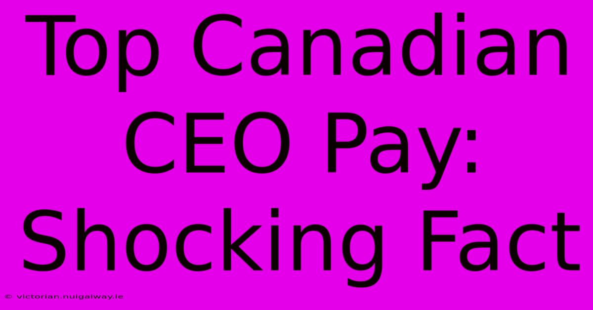 Top Canadian CEO Pay: Shocking Fact