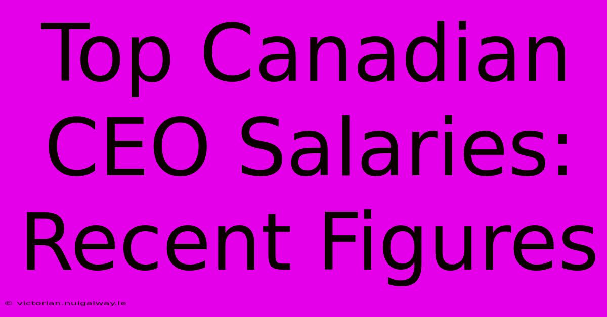 Top Canadian CEO Salaries: Recent Figures