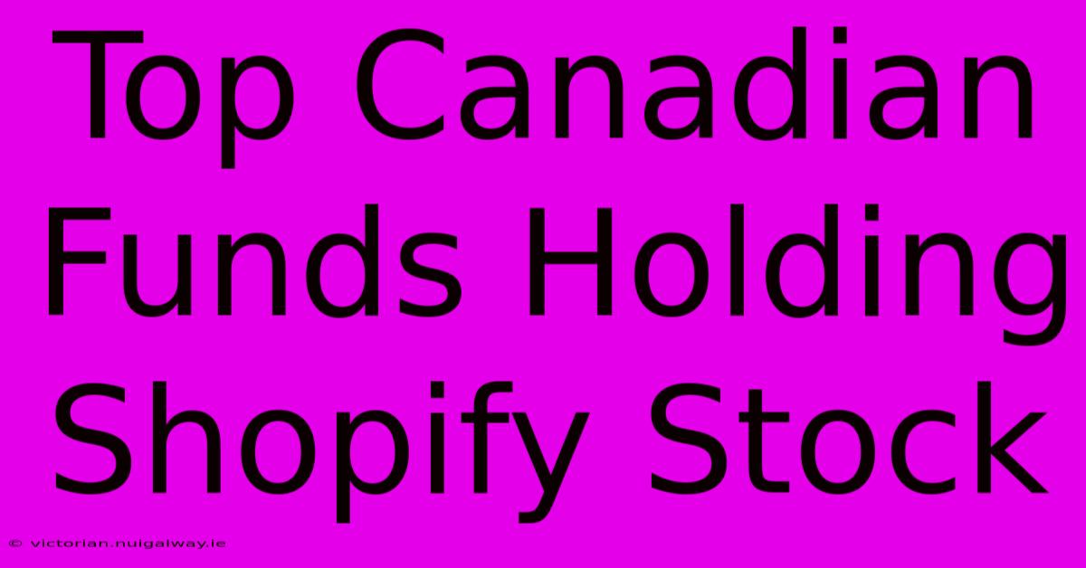 Top Canadian Funds Holding Shopify Stock