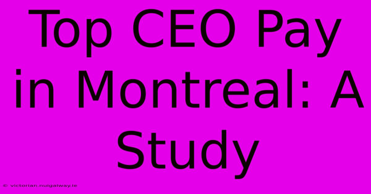 Top CEO Pay In Montreal: A Study