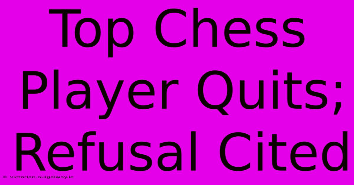 Top Chess Player Quits; Refusal Cited