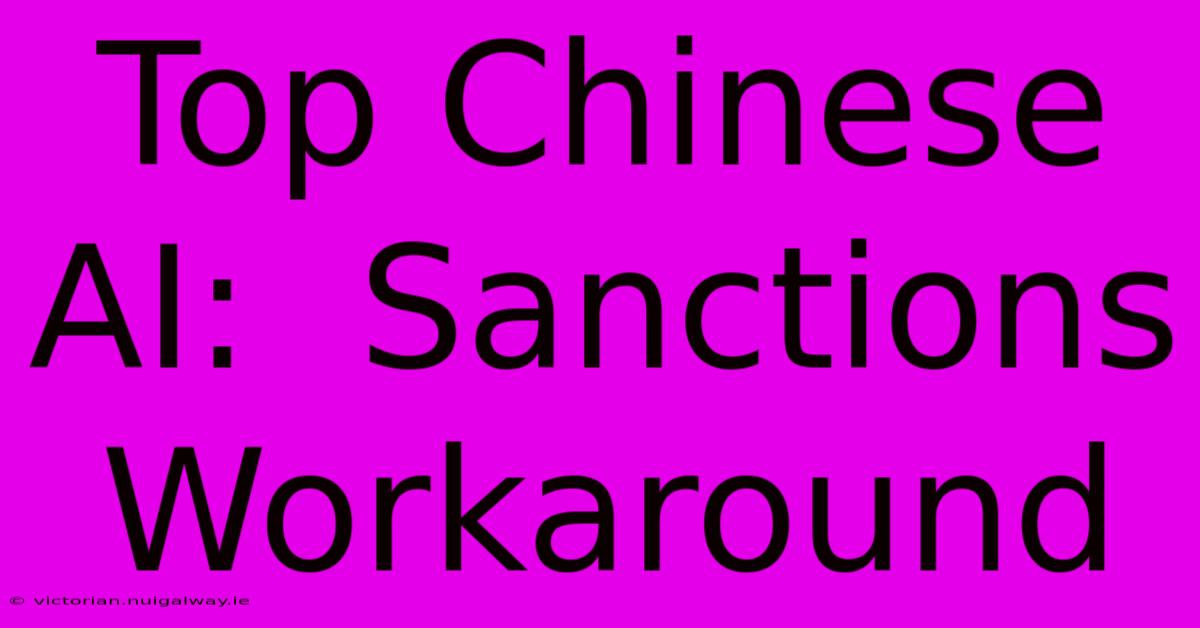 Top Chinese AI:  Sanctions Workaround