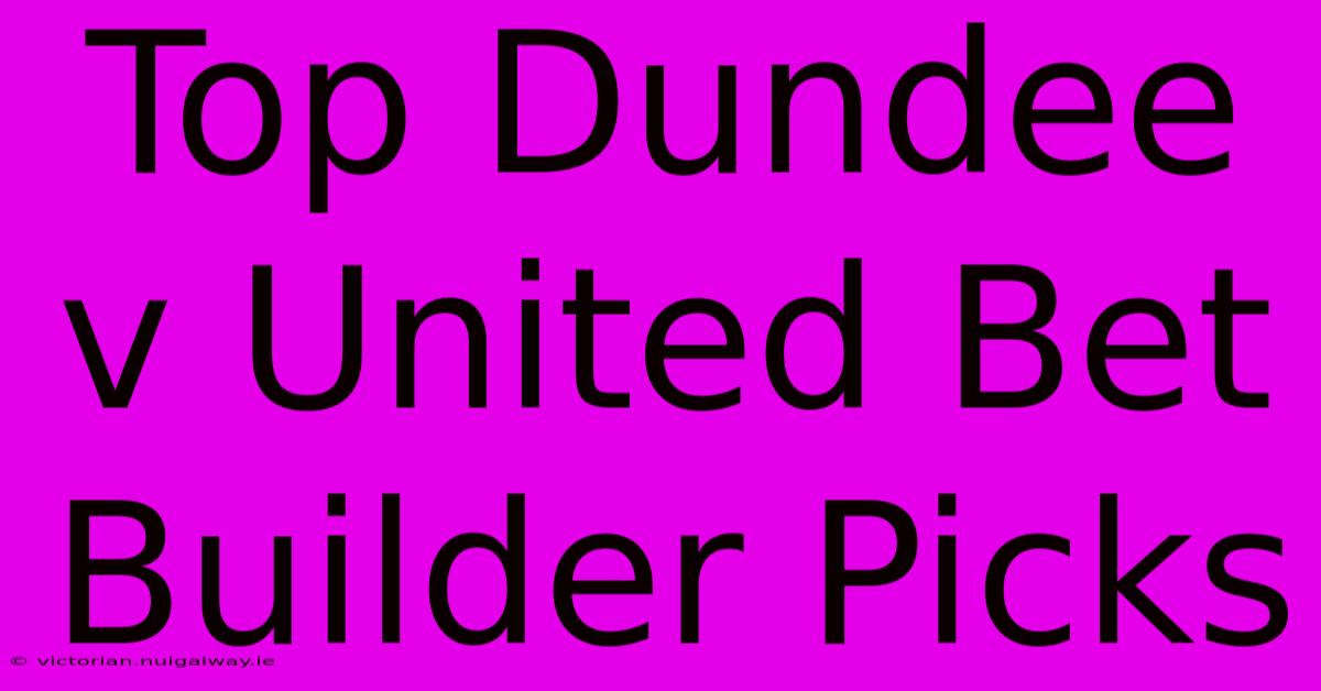 Top Dundee V United Bet Builder Picks