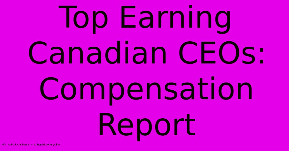 Top Earning Canadian CEOs: Compensation Report