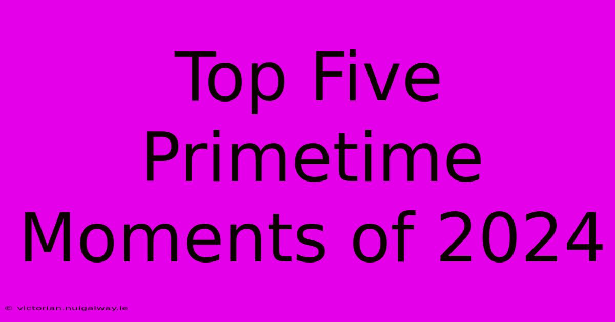 Top Five Primetime Moments Of 2024