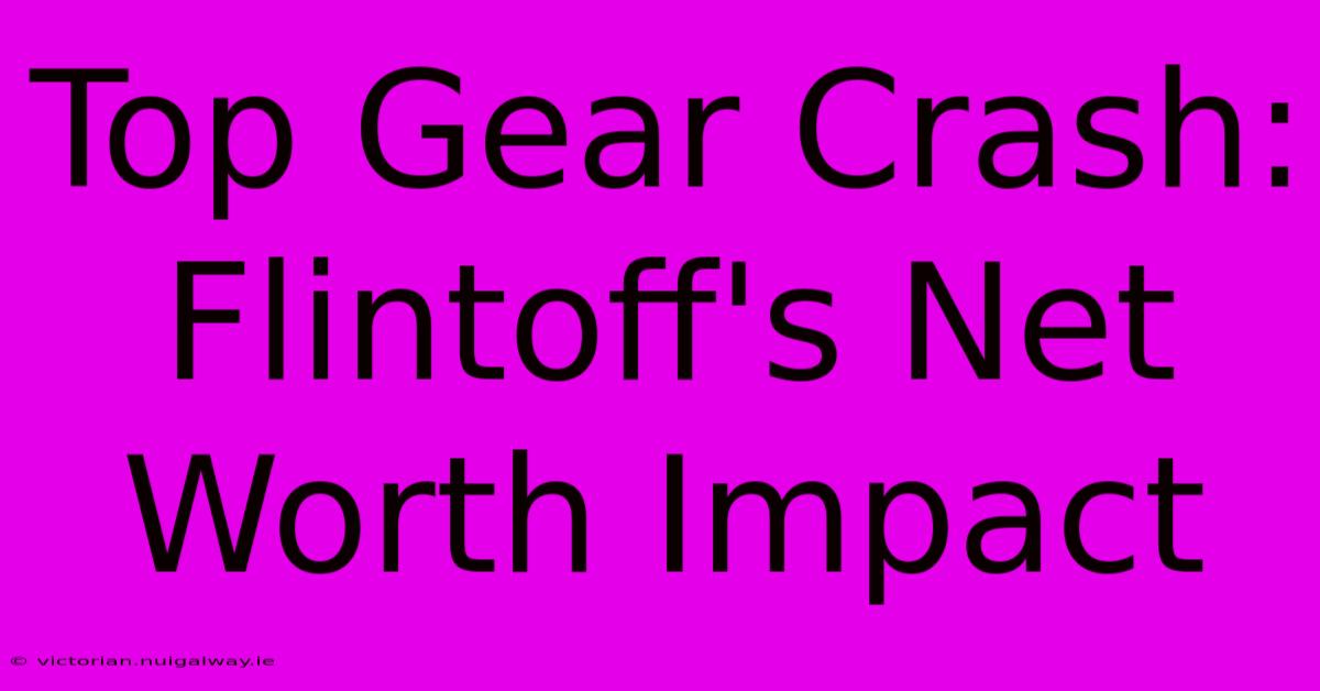 Top Gear Crash: Flintoff's Net Worth Impact