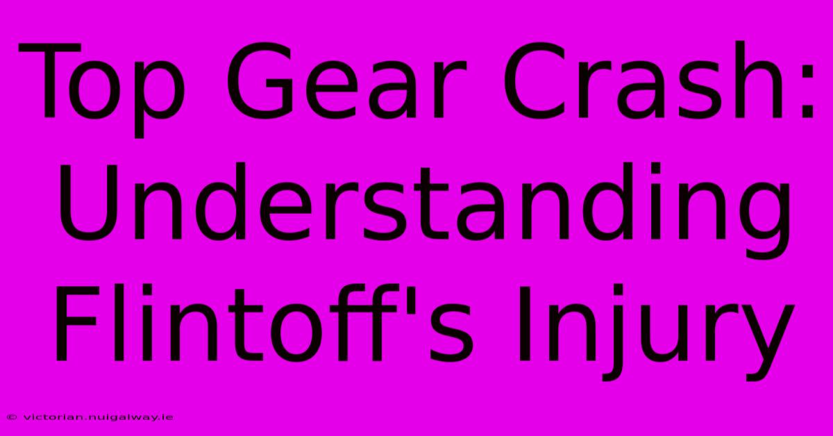 Top Gear Crash: Understanding Flintoff's Injury