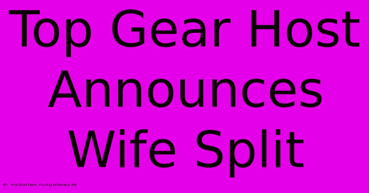 Top Gear Host Announces Wife Split