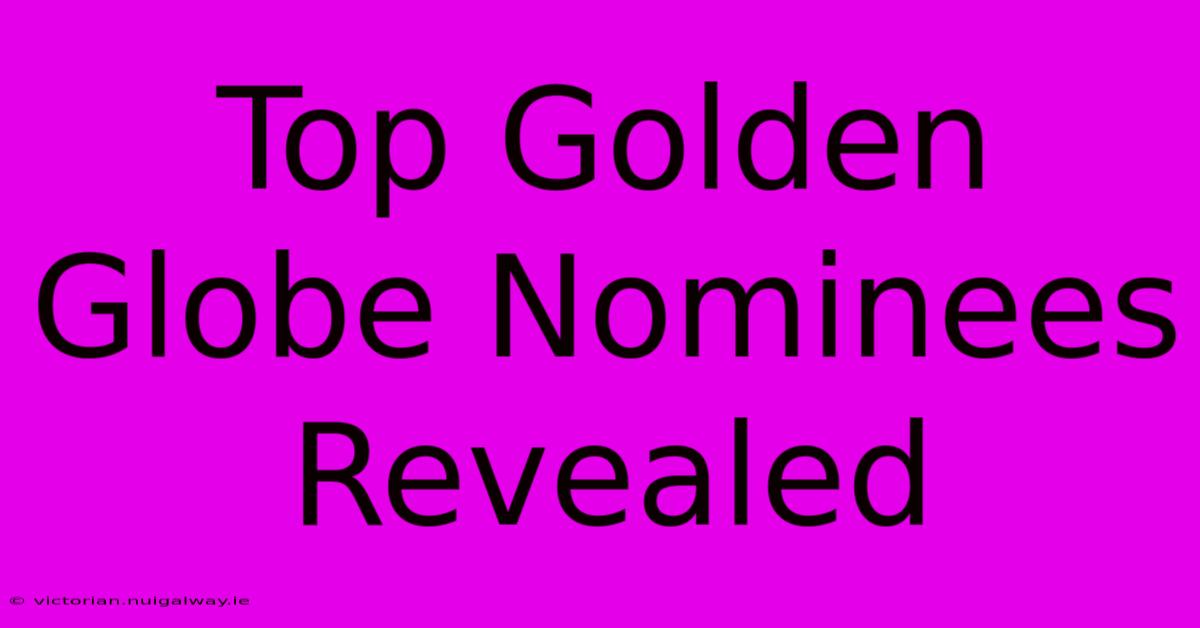 Top Golden Globe Nominees Revealed