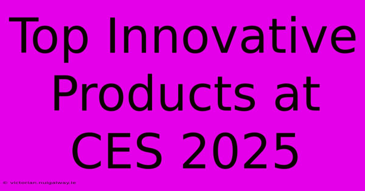 Top Innovative Products At CES 2025