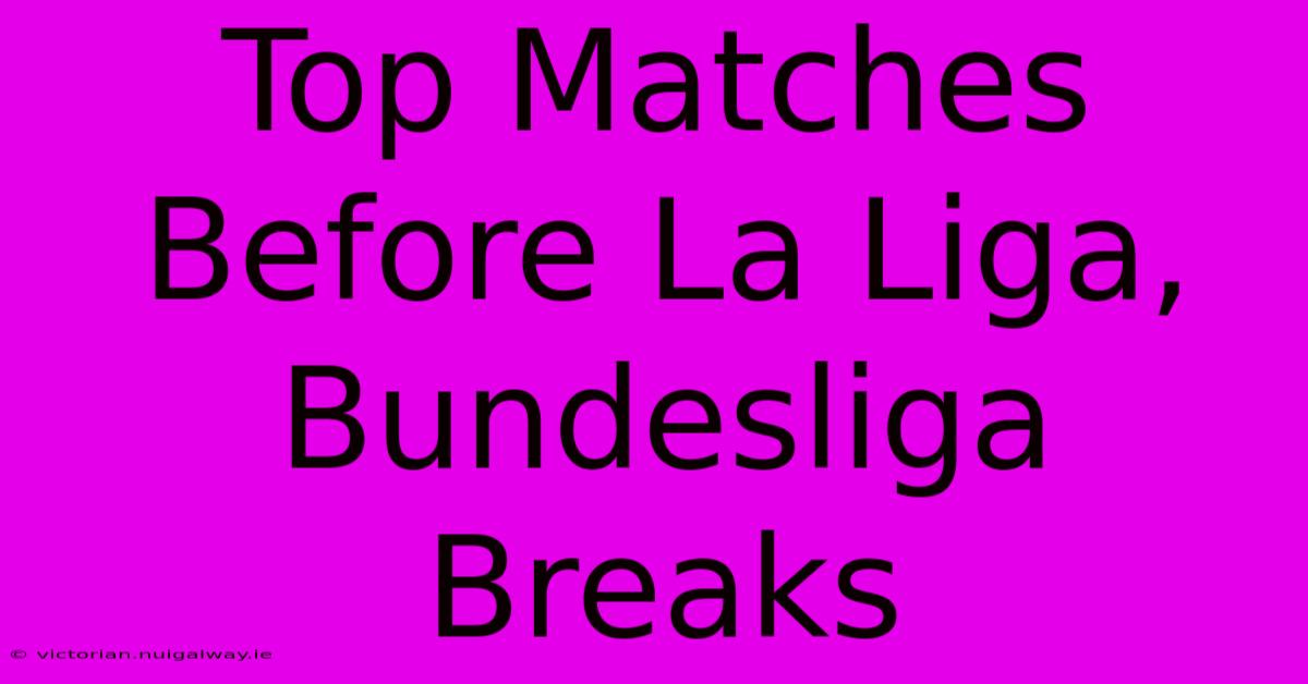 Top Matches Before La Liga, Bundesliga Breaks