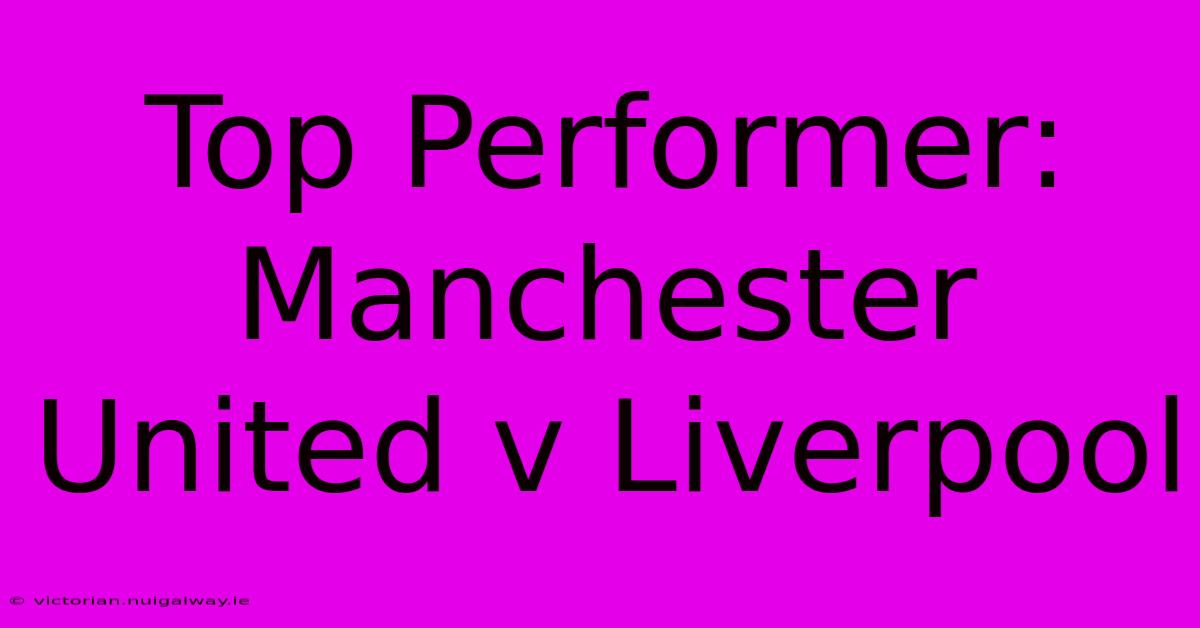 Top Performer: Manchester United V Liverpool