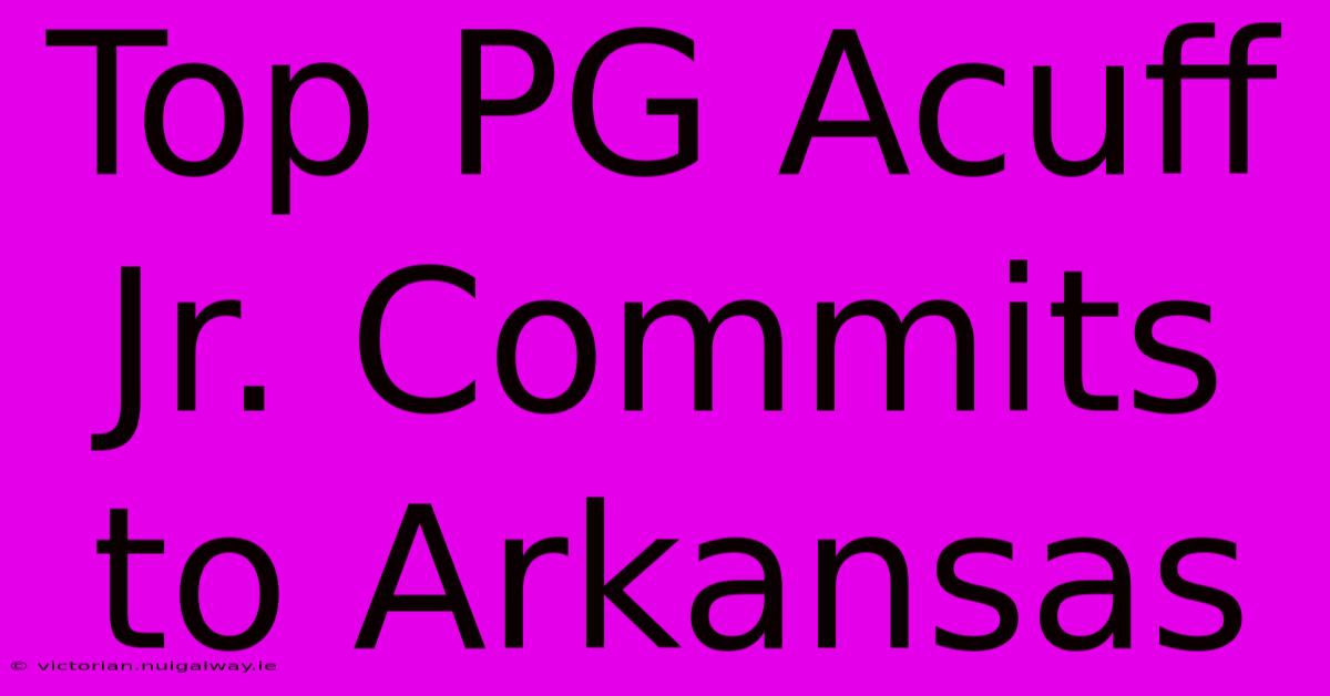 Top PG Acuff Jr. Commits To Arkansas