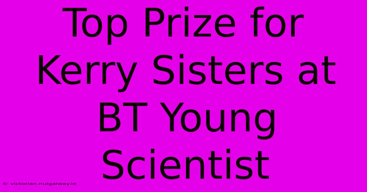 Top Prize For Kerry Sisters At BT Young Scientist