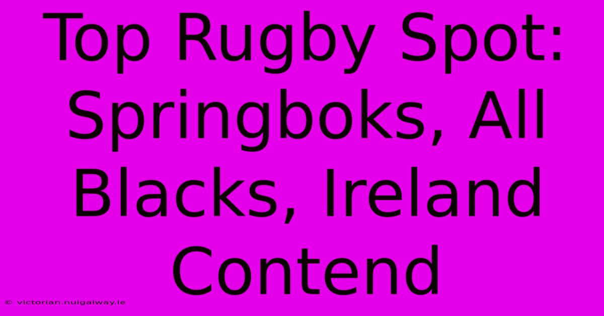 Top Rugby Spot: Springboks, All Blacks, Ireland Contend