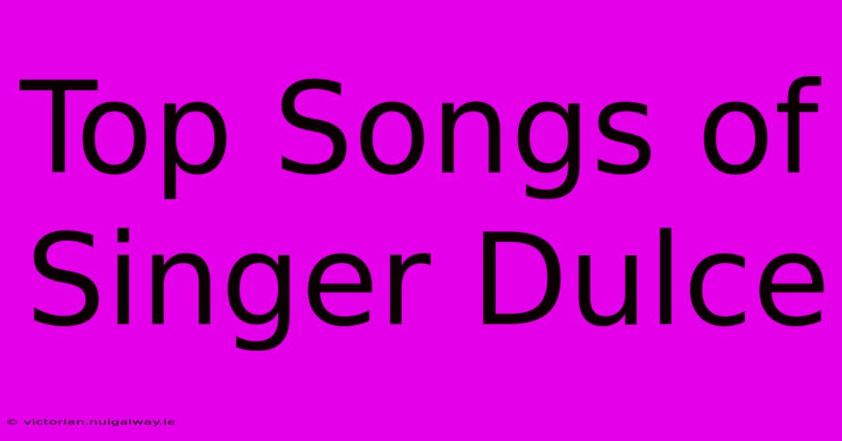 Top Songs Of Singer Dulce