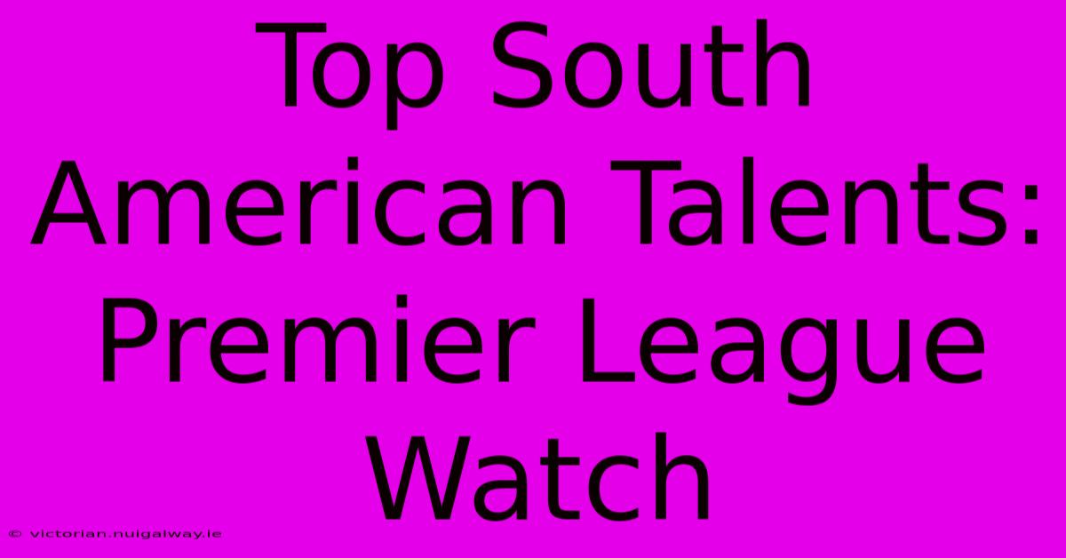 Top South American Talents: Premier League Watch