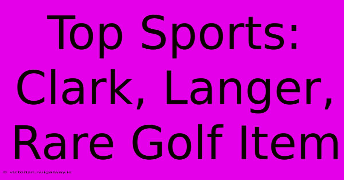 Top Sports: Clark, Langer, Rare Golf Item