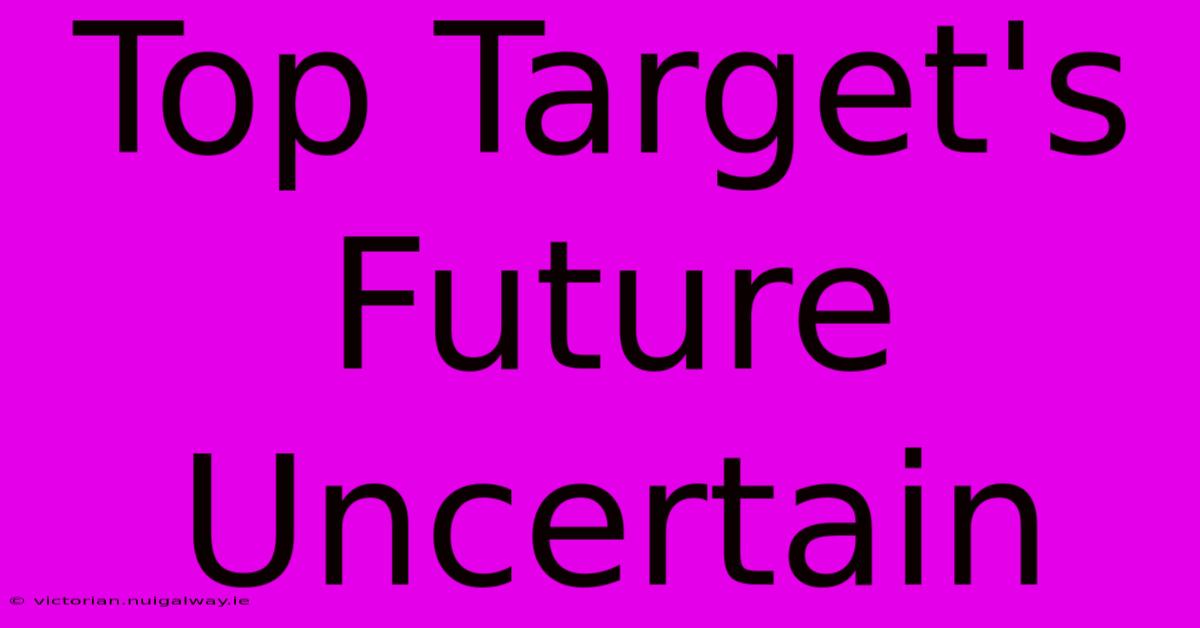 Top Target's Future Uncertain