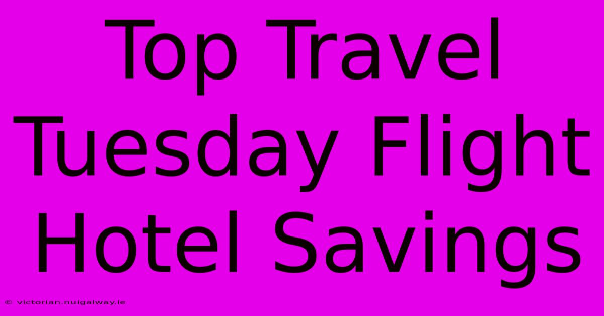 Top Travel Tuesday Flight Hotel Savings