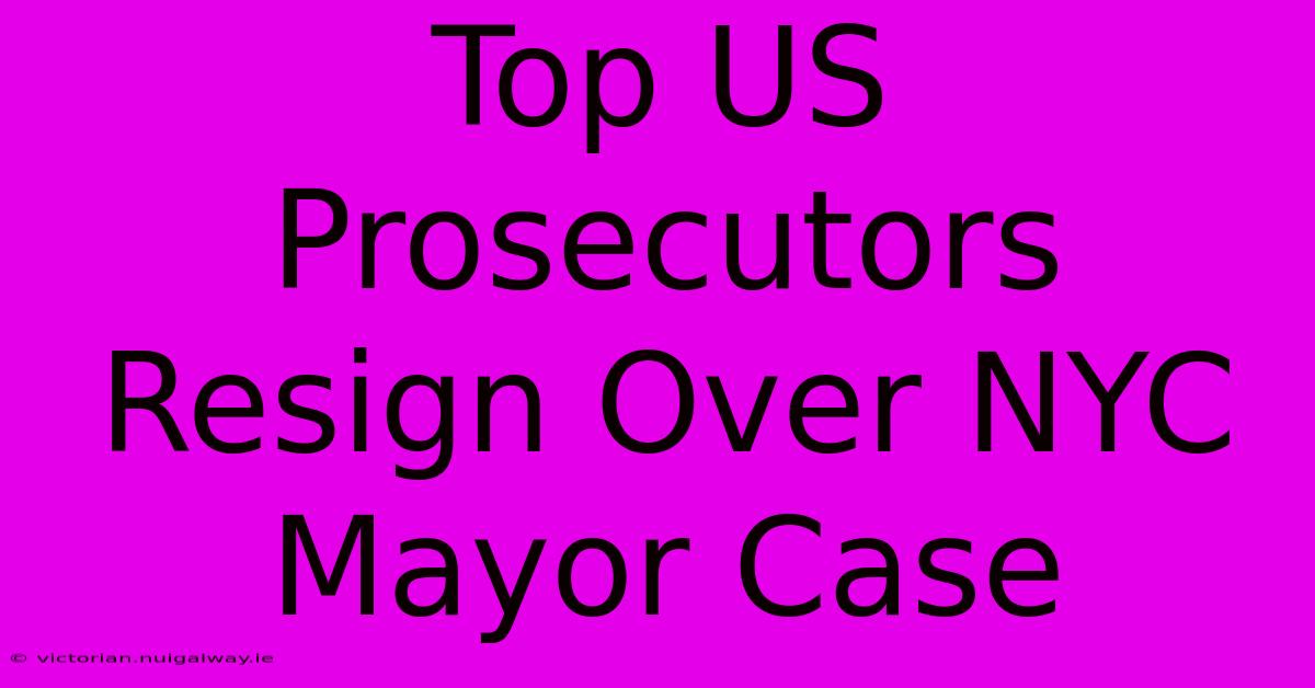 Top US Prosecutors Resign Over NYC Mayor Case