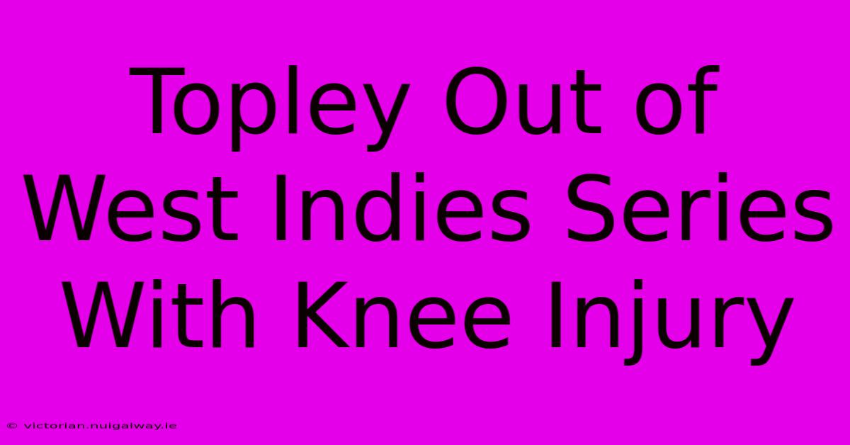 Topley Out Of West Indies Series With Knee Injury