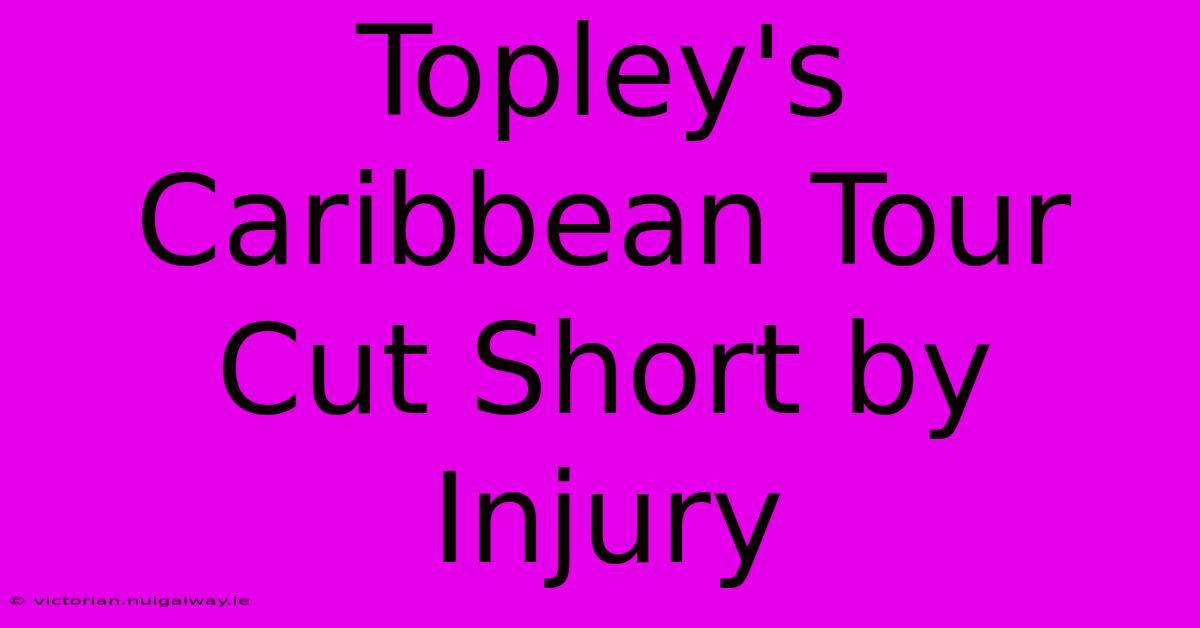 Topley's Caribbean Tour Cut Short By Injury