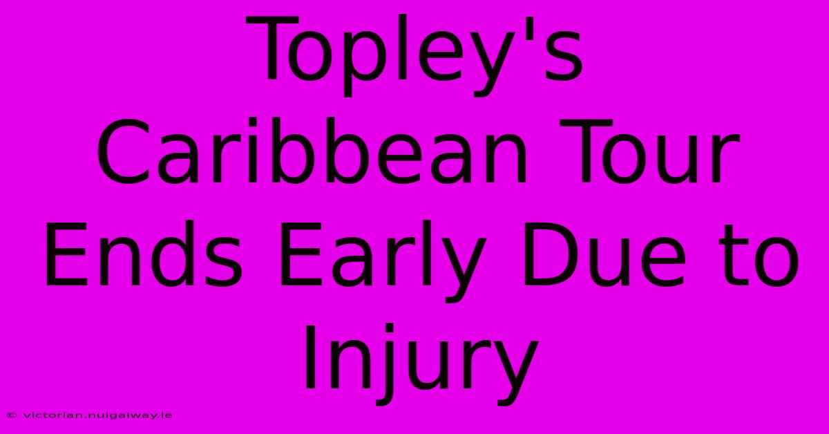 Topley's Caribbean Tour Ends Early Due To Injury