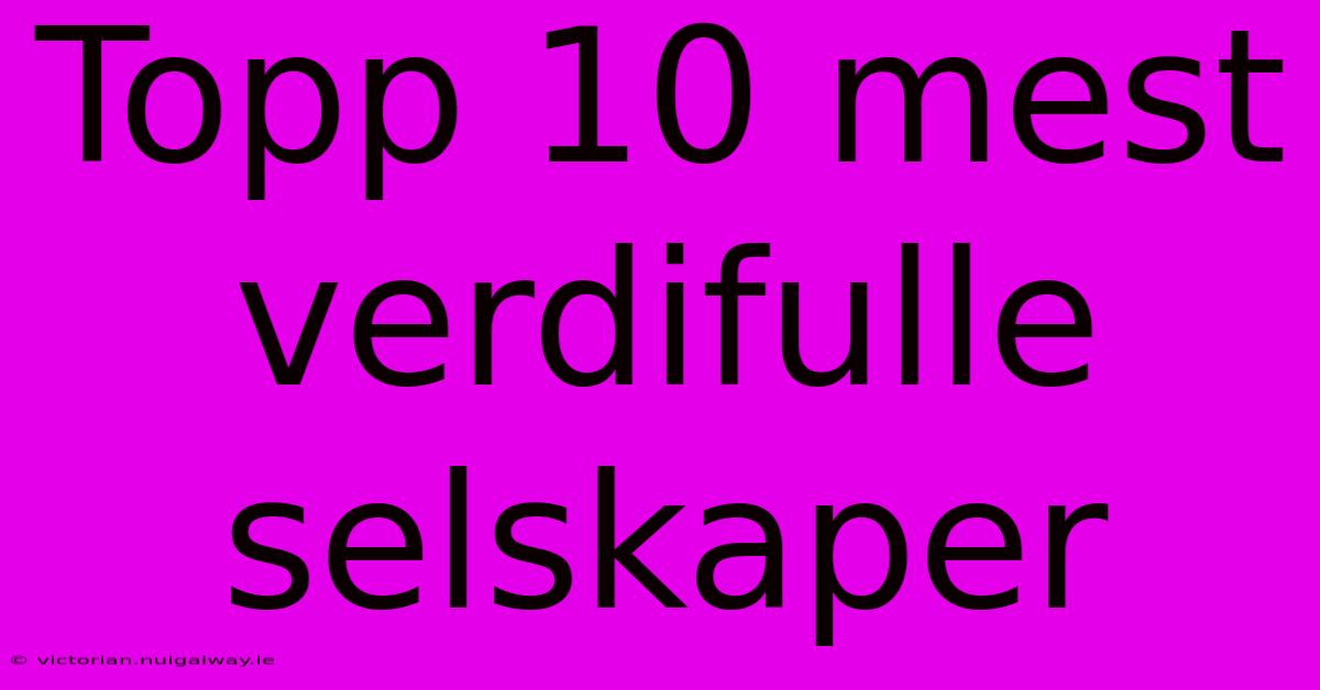 Topp 10 Mest Verdifulle Selskaper