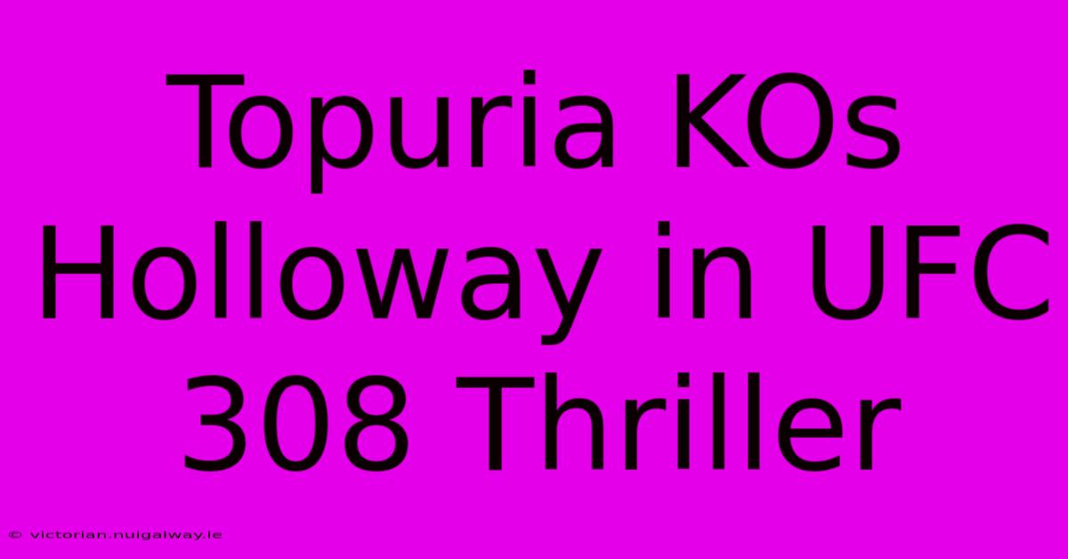 Topuria KOs Holloway In UFC 308 Thriller