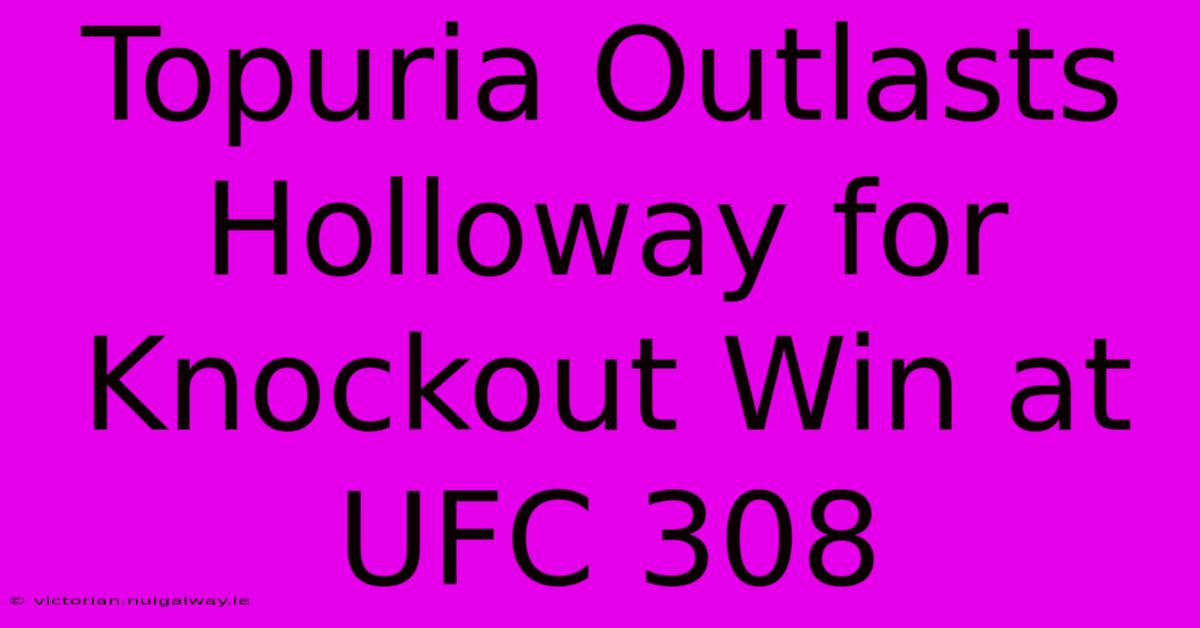 Topuria Outlasts Holloway For Knockout Win At UFC 308 