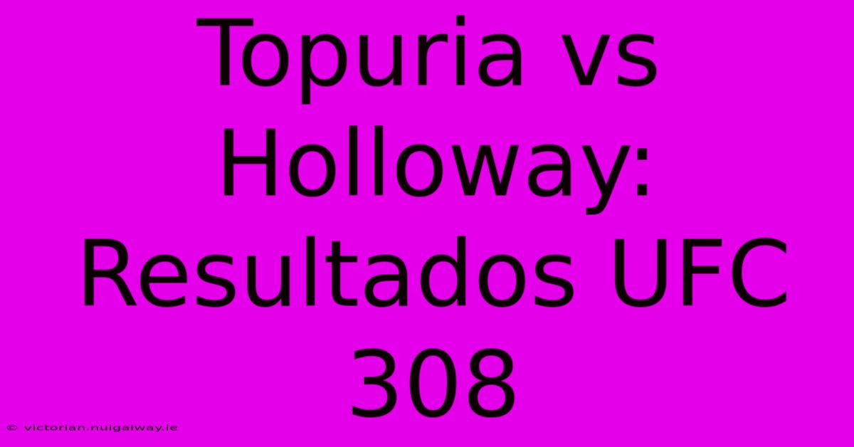 Topuria Vs Holloway: Resultados UFC 308