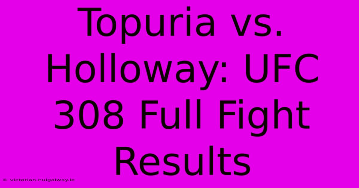 Topuria Vs. Holloway: UFC 308 Full Fight Results