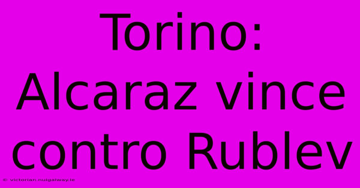 Torino: Alcaraz Vince Contro Rublev