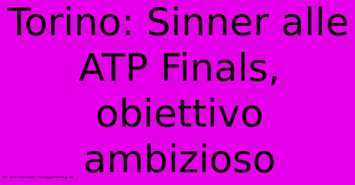 Torino: Sinner Alle ATP Finals, Obiettivo Ambizioso