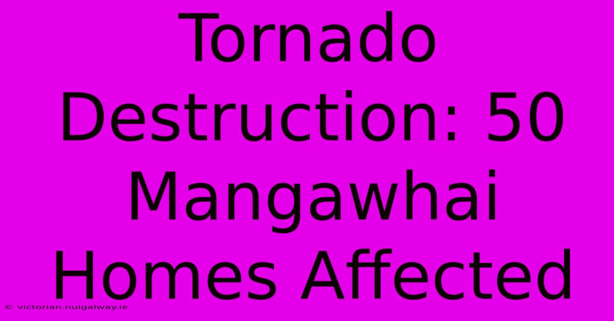 Tornado Destruction: 50 Mangawhai Homes Affected