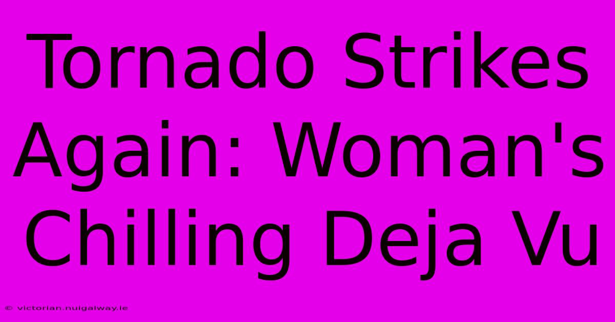 Tornado Strikes Again: Woman's Chilling Deja Vu