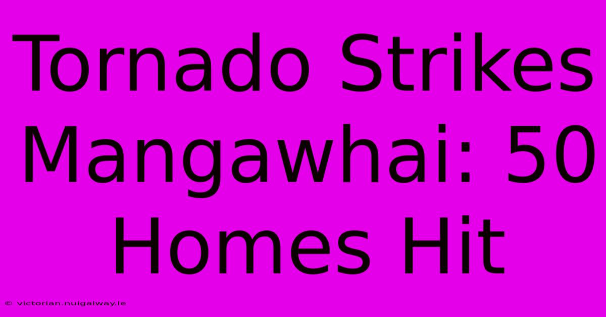 Tornado Strikes Mangawhai: 50 Homes Hit